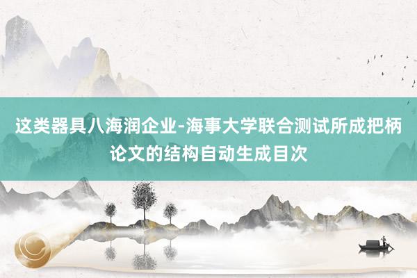 这类器具八海润企业-海事大学联合测试所成把柄论文的结构自动生成目次
